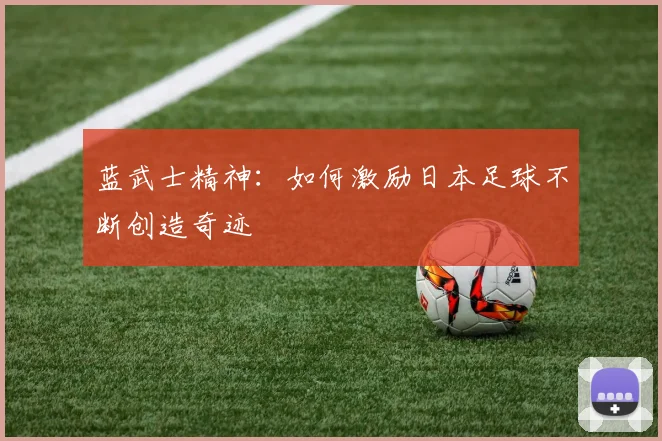 蓝武士精神：如何激励日本足球不断创造奇迹