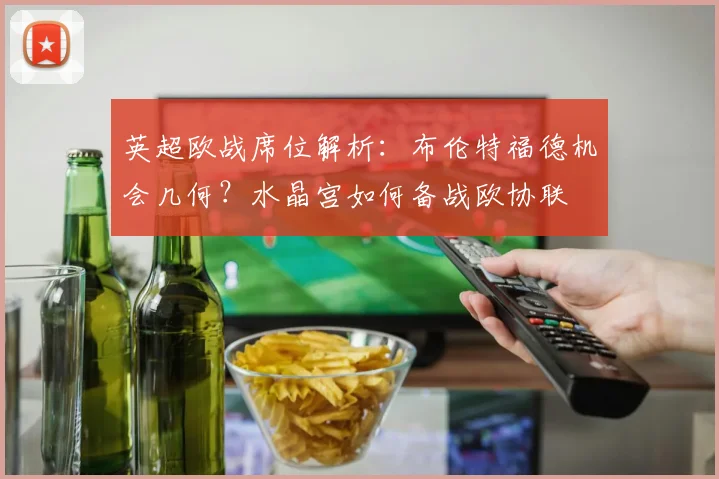 英超欧战席位解析：布伦特福德机会几何？水晶宫如何备战欧协联