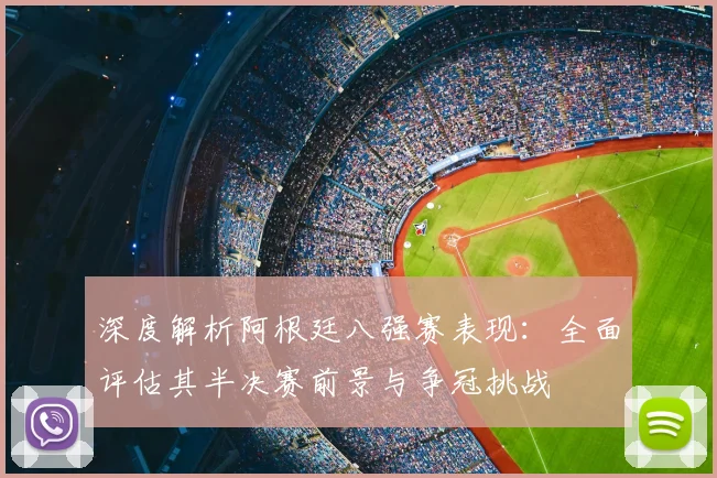 深度解析阿根廷八强赛表现：全面评估其半决赛前景与争冠挑战