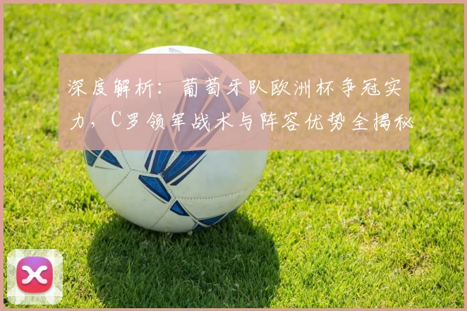 深度解析：葡萄牙队欧洲杯争冠实力，C罗领军战术与阵容优势全揭秘
