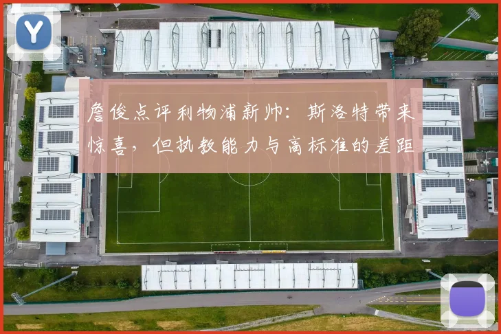詹俊点评利物浦新帅：斯洛特带来惊喜，但执教能力与高标准的差距在哪？